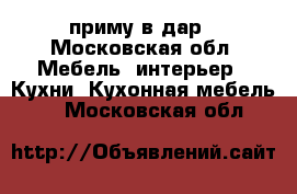 приму в дар - Московская обл. Мебель, интерьер » Кухни. Кухонная мебель   . Московская обл.